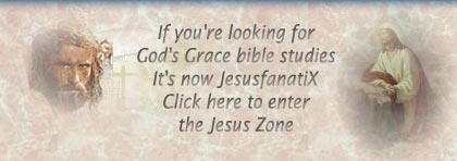 If you're looking for
God's Grace bible studies
It's now JesusfanatiX
Click here to enter
the Jesus Zone